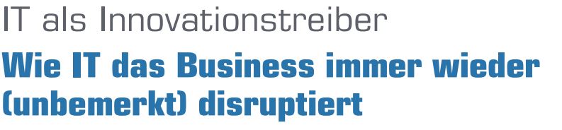 Wie IT das Business immer wieder (unbemerkt) disruptiert